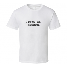 I Put the Sex in Dyslexia Funny T Shirt