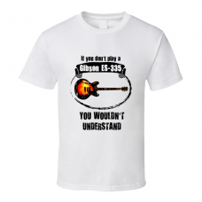 I Play A Gibson ES-335 Guitar You Wouldnt Understand T Shirt