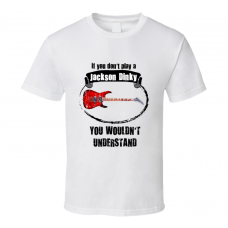 I Play A Jackson Dinky Guitar You Wouldnt Understand T Shirt