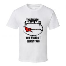 I Play A Jackson Kelly Guitar You Wouldnt Understand T Shirt