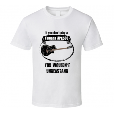 I Play A Yamaha APX500 Guitar You Wouldnt Understand T Shirt