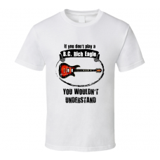 I Play A BC Rich Eagle Guitar You Wouldnt Understand T Shirt