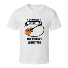 I Play A Taylor 814ce Guitar You Wouldnt Understand T Shirt