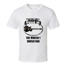 I Play A Gretsch Jet Guitar You Wouldnt Understand T Shirt