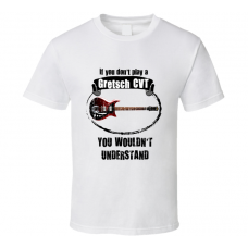 I Play A Gretsch CVT Guitar You Wouldnt Understand T Shirt