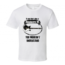 I Play A Danelectro DC Guitar You Wouldn?t Understand T Shirt