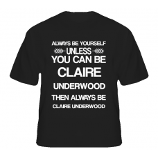 Claire Underwood House Of Cards Be Yourself Tv Characters T Shirt