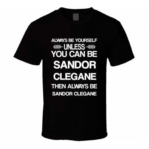 Sandor Clegane Game Of Thrones Be Yourself Tv Characters T Shirt
