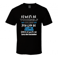 Larry The Cucumber Fan Gift Always Be Yourself Funny Personalized Trendy T Shirt