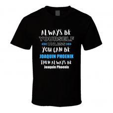 Joaquin Phoenix Fan Gift Always Be Yourself Funny Personalized Trendy T Shirt