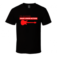 I'd Rather Have Lower Action Electric Guitar Player Rocker Fan Cool Gift T Shirt