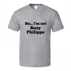 No I'm Not Busy Philipps Celebrity Look-Alike T Shirt