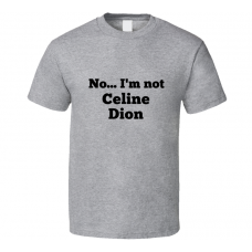 No I'm Not Celine Dion Celebrity Look-Alike T Shirt